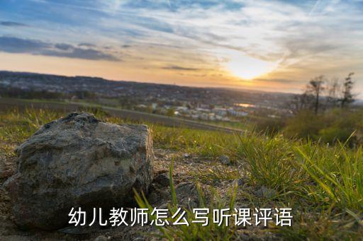 幼儿园数学活动听课评语，幼儿教师怎么写听课评语