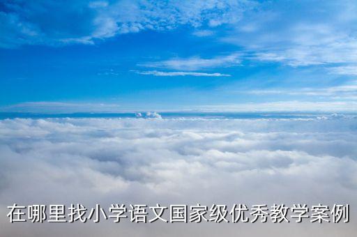 在哪里找小学语文国家级优秀教学案例