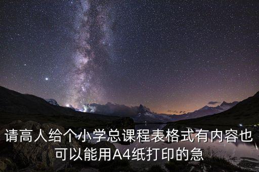 请高人给个小学总课程表格式有内容也可以能用A4纸打印的急