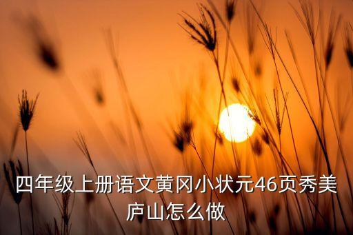 四年级上册语文46页图片，四年级上册语文黄冈小状元46页秀美庐山怎么做