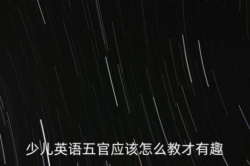 少儿英语五官应该怎么教才有趣