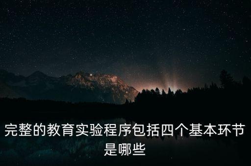 完整的教育实验程序包括四个基本环节是哪些