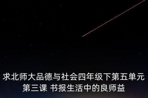 求北师大品德与社会四年级下第五单元第三课 书报生活中的良师益