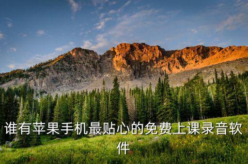 谁有苹果手机最贴心的免费上课录音软件