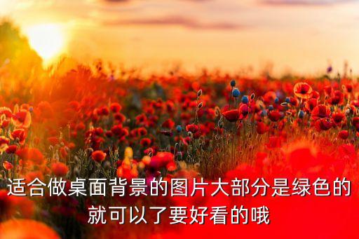 适合做桌面背景的图片大部分是绿色的就可以了要好看的哦