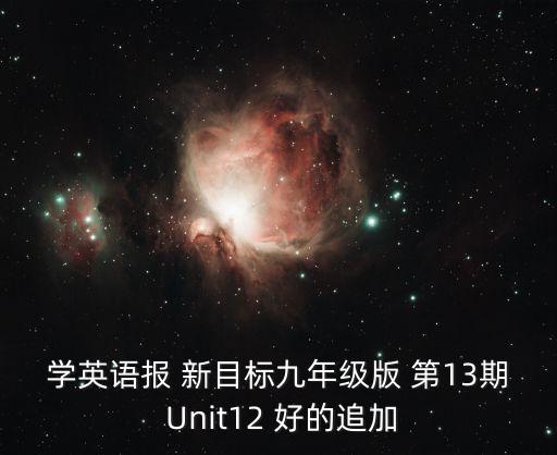 学英语报 新目标九年级版 第13期 Unit12 好的追加