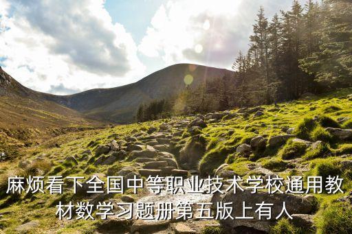 麻烦看下全国中等职业技术学校通用教材数学习题册第五版上有人
