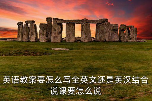 英语教案要怎么写全英文还是英汉结合说课要怎么说