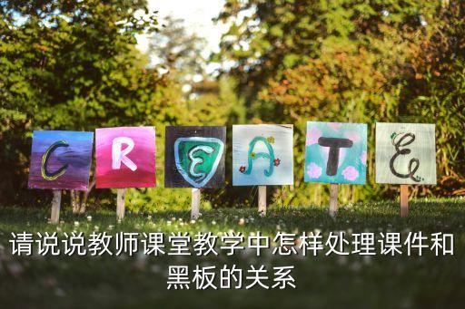 请说说教师课堂教学中怎样处理课件和黑板的关系