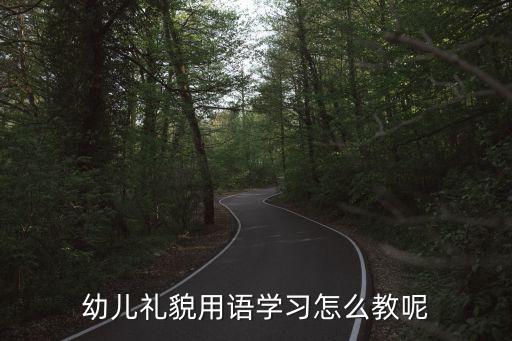 大班礼貌用语教案ppt，幼儿礼貌用语学习怎么教呢