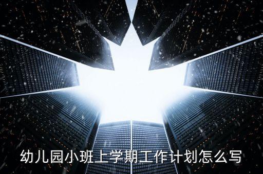 幼儿园小班上学期工作计划怎么写
