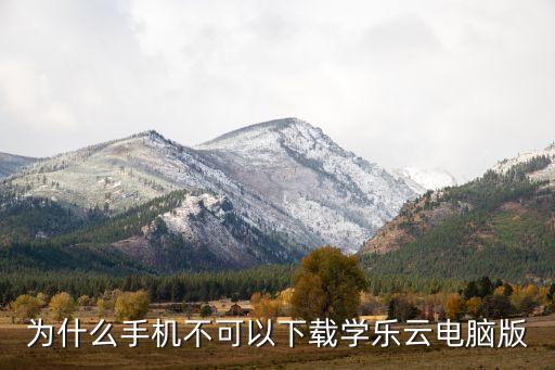 学乐云app下载安装在手机，为什么手机不可以下载学乐云电脑版