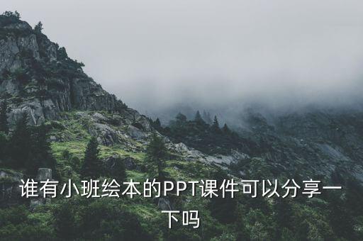 谁有小班绘本的PPT课件可以分享一下吗