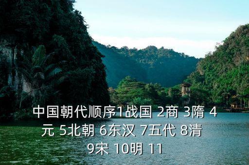 中国朝代顺序表完整图，中国朝代顺序1战国 2商 3隋 4元 5北朝 6东汉 7五代 8清 9宋 10明 11