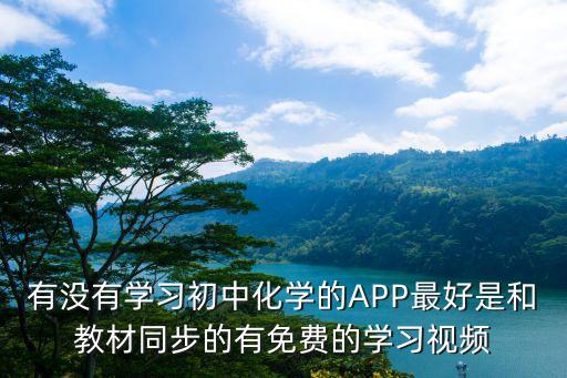 有没有学习初中化学的APP最好是和教材同步的有免费的学习视频