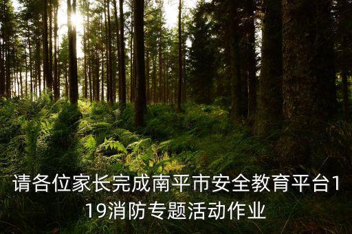 请各位家长完成南平市安全教育平台119消防专题活动作业