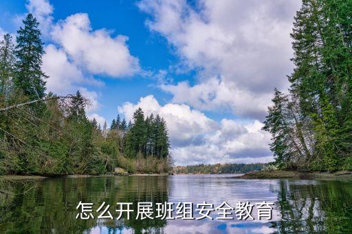 怎么开展班组安全教育
