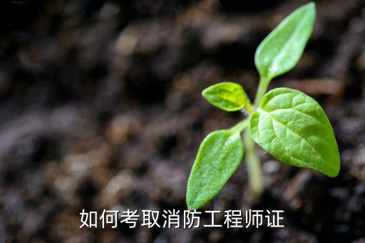 如何考取消防工程师证