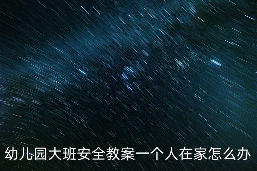 幼儿园大班安全教案一个人在家怎么办