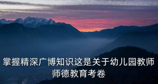 掌握精深广博知识这是关于幼儿园教师师德教育考卷