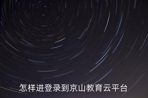 怎样进登录到京山教育云平台