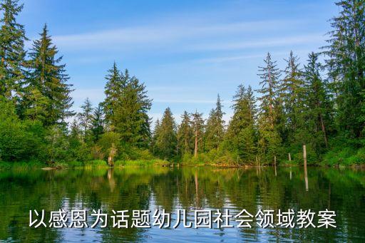 幼儿园社会教育活动教案ppt，以感恩为话题幼儿园社会领域教案