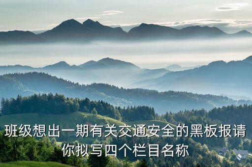班级想出一期有关交通安全的黑板报请你拟写四个栏目名称