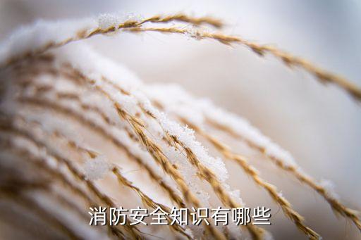 消防安全内容，消防安全知识有哪些