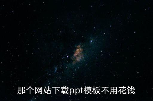 那个网站下载ppt模板不用花钱