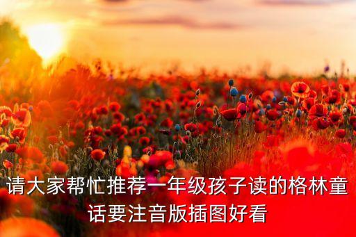 请大家帮忙推荐一年级孩子读的格林童话要注音版插图好看