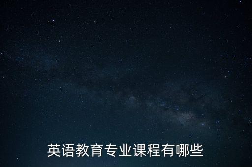 英语教学课程，英语教育专业课程有哪些
