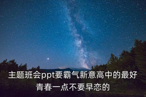 主题班会ppt要霸气新意高中的最好青春一点不要早恋的