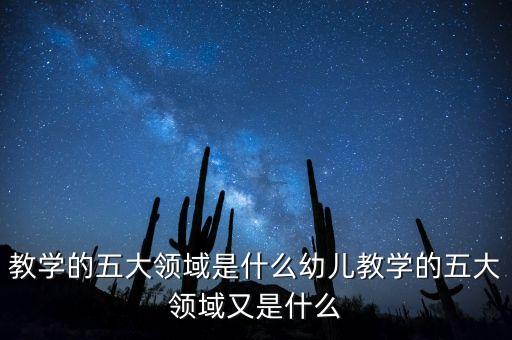 教学的五大领域是什么幼儿教学的五大领域又是什么