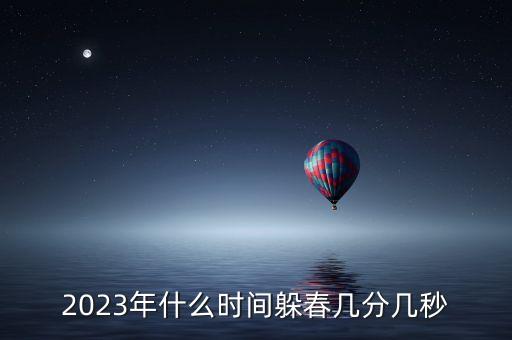 2023年什么时间躲春几分几秒