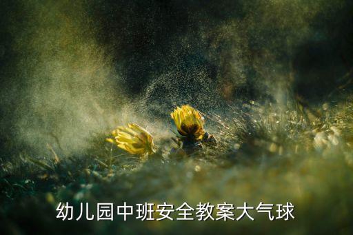 安全教育活动备课中班，幼儿园中班安全教案大气球