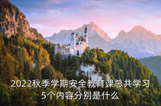 2022秋季学期安全教育课总共学习5个内容分别是什么