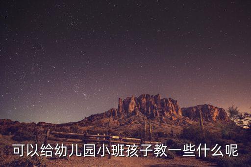 幼儿园小班教学内容有哪些，幼儿园小班上课教什么