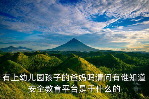 有上幼儿园孩子的爸妈吗请问有谁知道安全教育平台是干什么的