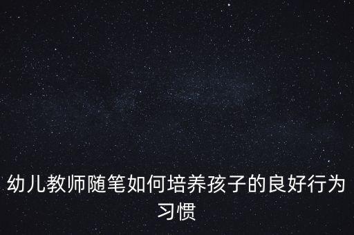 幼儿教师随笔如何培养孩子的良好行为习惯