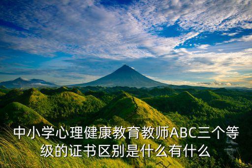 小学心理健康教育教师资格证，中小学心理健康教育教师ABC三个等级的证书区别是什么有什么