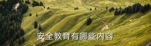 安全教育内容100条，安全教育有哪些内容