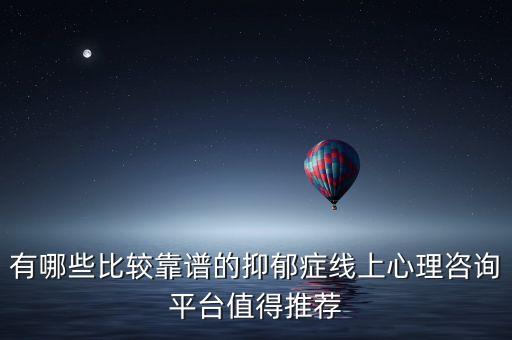 有哪些比较靠谱的抑郁症线上心理咨询平台值得推荐