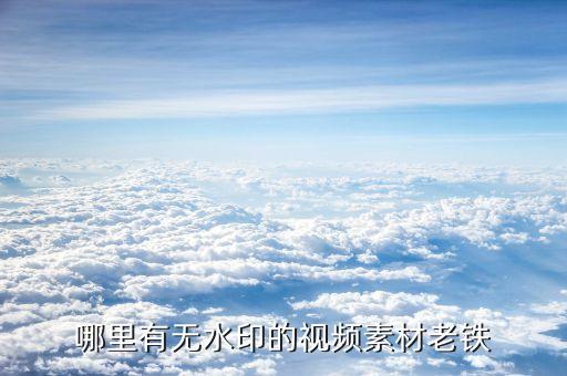 无水印视频素材下载，哪里有无水印的视频素材老铁