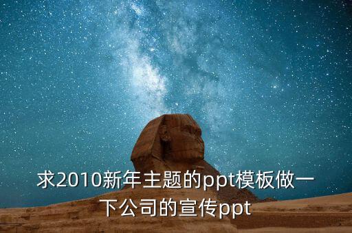 求2010新年主题的ppt模板做一下公司的宣传ppt