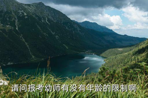 报考幼师资格证有年龄限制吗，请问报考幼师有没有年龄的限制啊