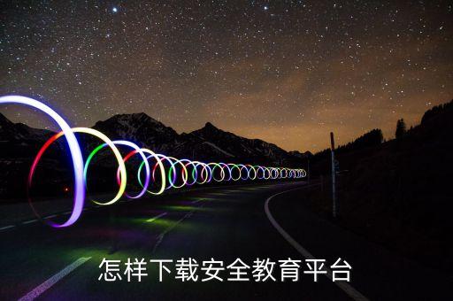 怎样下载安全教育平台