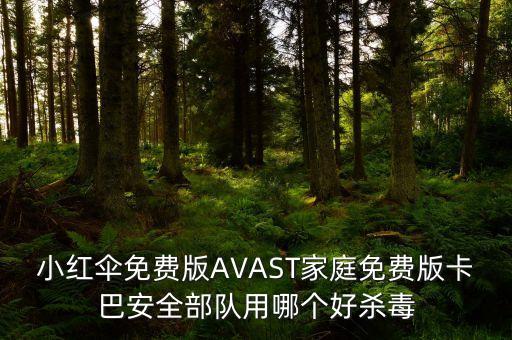 小红伞免费版AVAST家庭免费版卡巴安全部队用哪个好杀毒