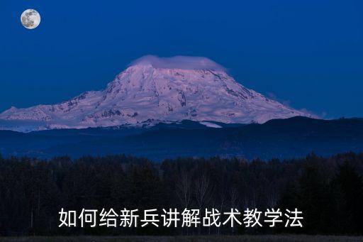 如何给新兵讲解战术教学法