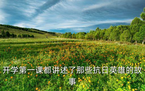 开学第一课都讲述了那些抗日英雄的故事