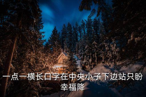 一点一横长口字在中央小子下边站只盼幸福降